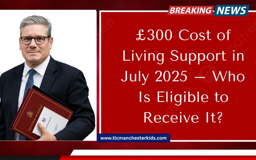 £300 Cost of Living Support in July 2025 – Who Is Eligible to Receive It?