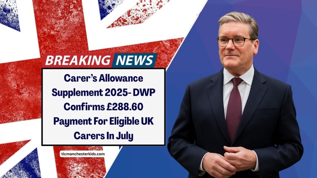 Carer’s Allowance Supplement 2025- DWP Confirms £288.60 Payment For Eligible UK Carers In July