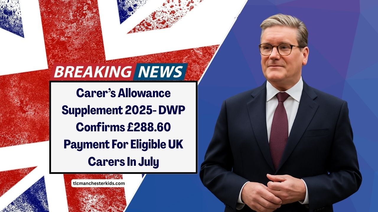Carer’s Allowance Supplement 2025- DWP Confirms £288.60 Payment For Eligible UK Carers In July