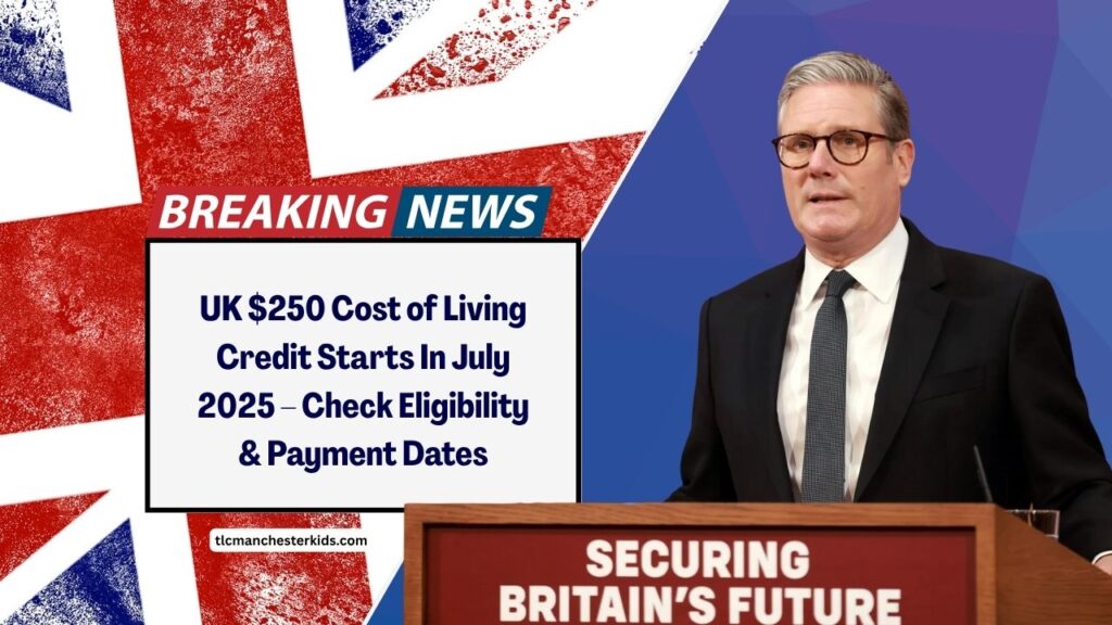 UK $250 Cost of Living Credit Starts In July 2025 – Check Eligibility, Payment Dates & Full Breakdown
