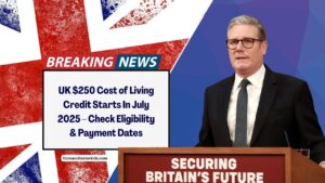 UK $250 Cost of Living Credit Starts In July 2025 – Check Eligibility, Payment Dates & Full Breakdown